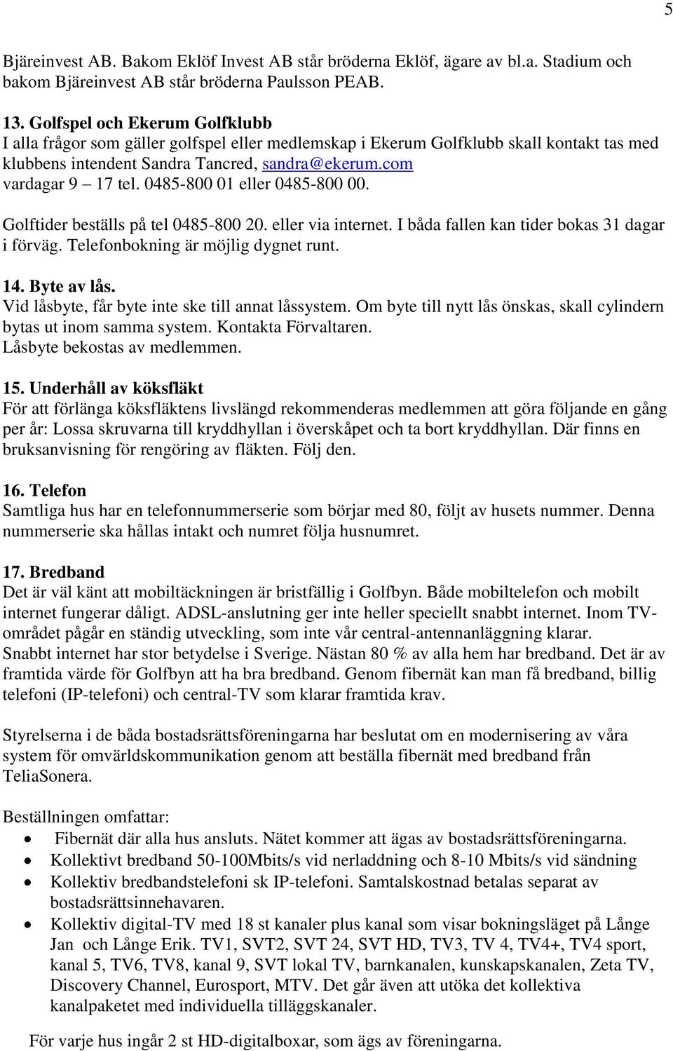 0485-800 01 eller 0485-800 00. Golftider beställs på tel 0485-800 20. eller via internet. I båda fallen kan tider bokas 31 dagar i förväg. Telefonbokning är möjlig dygnet runt. 14. Byte av lås.