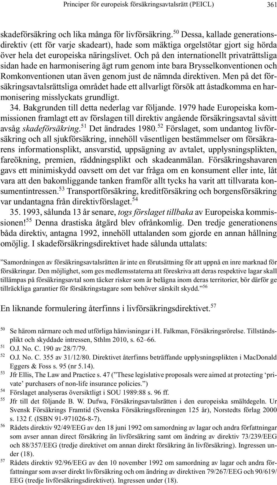 Och på den internationellt privaträttsliga sidan hade en harmonisering ägt rum genom inte bara Brysselkonventionen och Romkonventionen utan även genom just de nämnda direktiven.