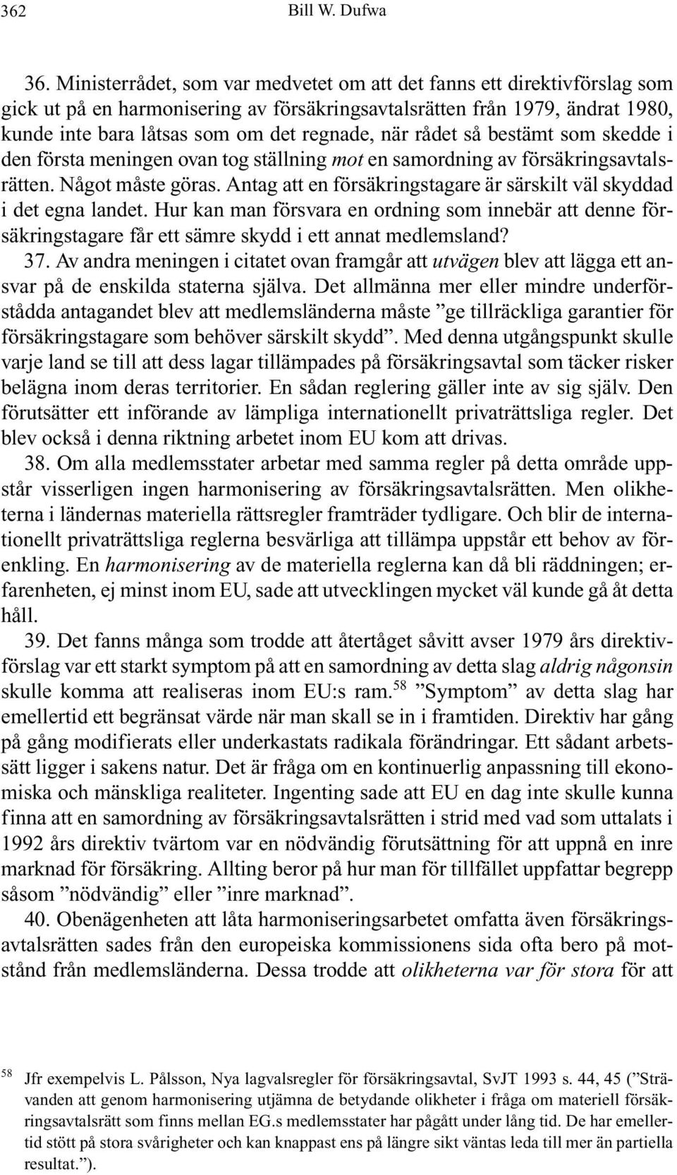 rådet så bestämt som skedde i den första meningen ovan tog ställning mot en samordning av försäkringsavtalsrätten. Något måste göras.