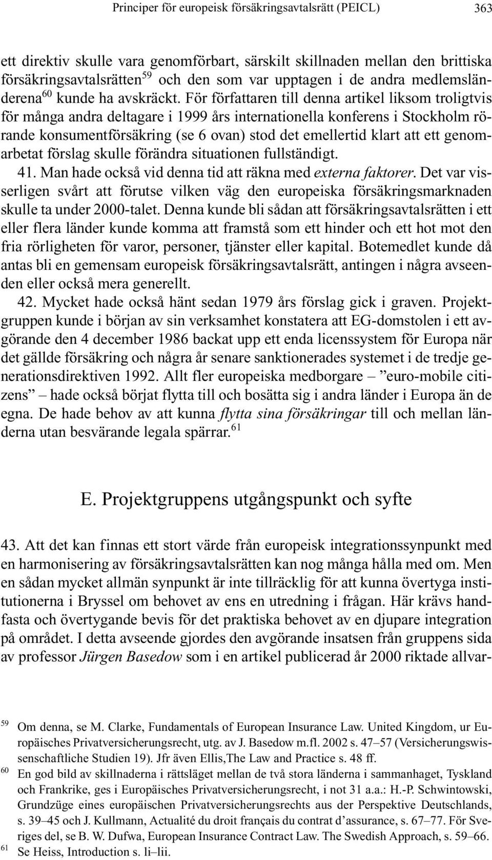 För författaren till denna artikel liksom troligtvis för många andra deltagare i 1999 års internationella konferens i Stockholm rörande konsumentförsäkring (se 6 ovan) stod det emellertid klart att