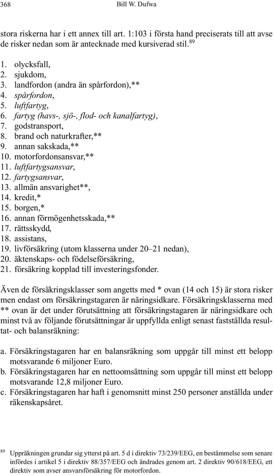 motorfordonsansvar,** 11. luftfartygsansvar, 12. fartygsansvar, 13. allmän ansvarighet**, 14. kredit,* 15. borgen,* 16. annan förmögenhetsskada,** 17. rättsskydd, 18. assistans, 19.