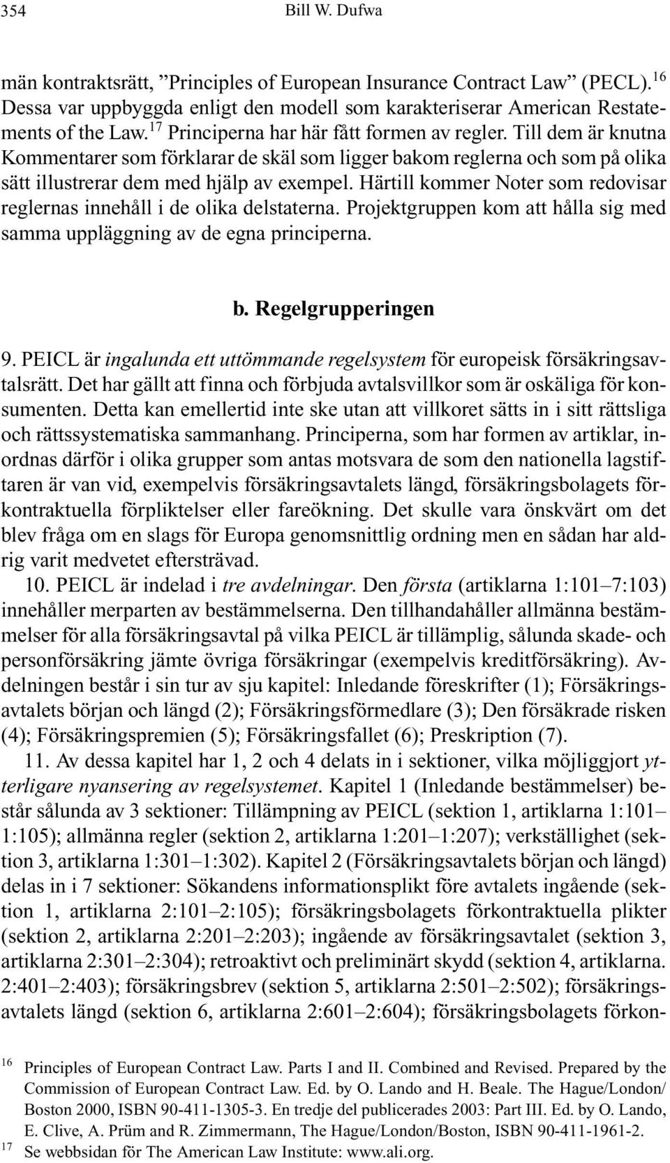 Härtill kommer Noter som redovisar reglernas innehåll i de olika delstaterna. Projektgruppen kom att hålla sig med samma uppläggning av de egna principerna. b. Regelgrupperingen 9.