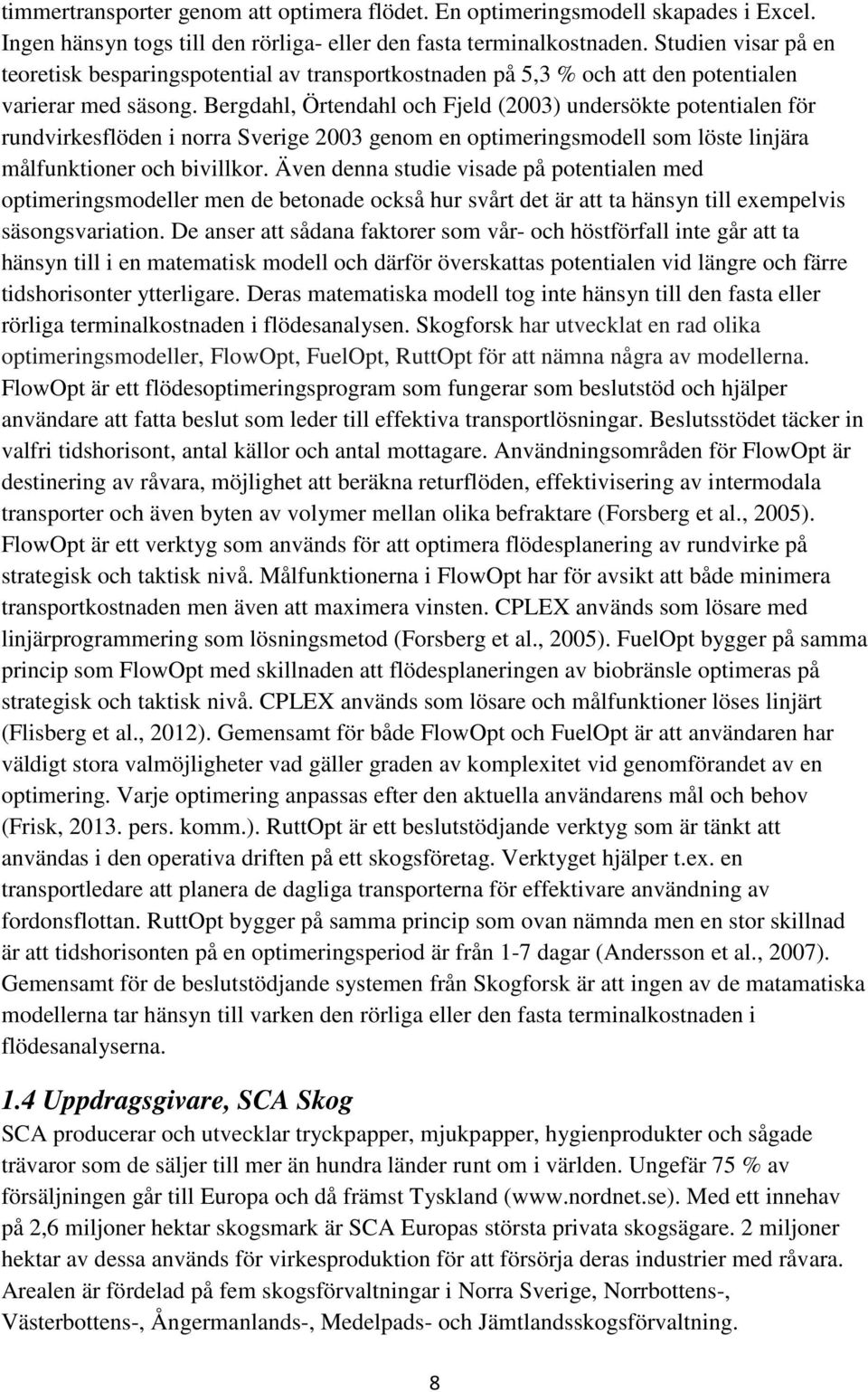 Bergdahl, Örtendahl och Fjeld (2003) undersökte potentialen för rundvirkesflöden i norra Sverige 2003 genom en optimeringsmodell som löste linjära målfunktioner och bivillkor.