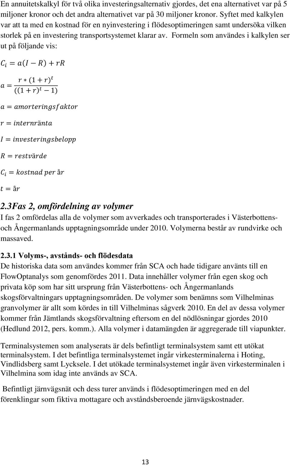 Formeln som användes i kalkylen ser ut på följande vis: C i = a(i R) + rr a = r (1 + r)t ((1 + r) t 1) a = amorteringsfaktor r = internränta I = investeringsbelopp R = restvärde C i = kostnad per år