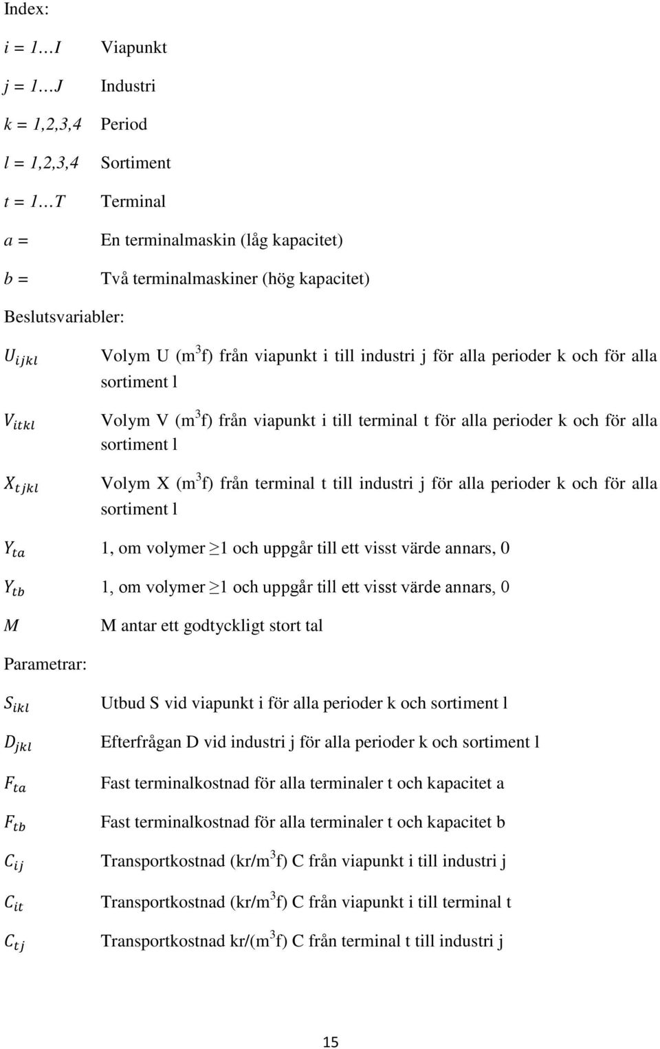 sortiment l Volym X (m 3 f) från terminal t till industri j för alla perioder k och för alla sortiment l Y ta 1, om volymer 1 och uppgår till ett visst värde annars, 0 Y tb 1, om volymer 1 och uppgår