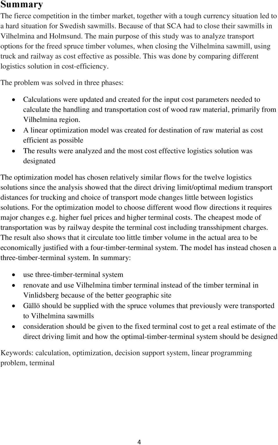 The main purpose of this study was to analyze transport options for the freed spruce timber volumes, when closing the Vilhelmina sawmill, using truck and railway as cost effective as possible.