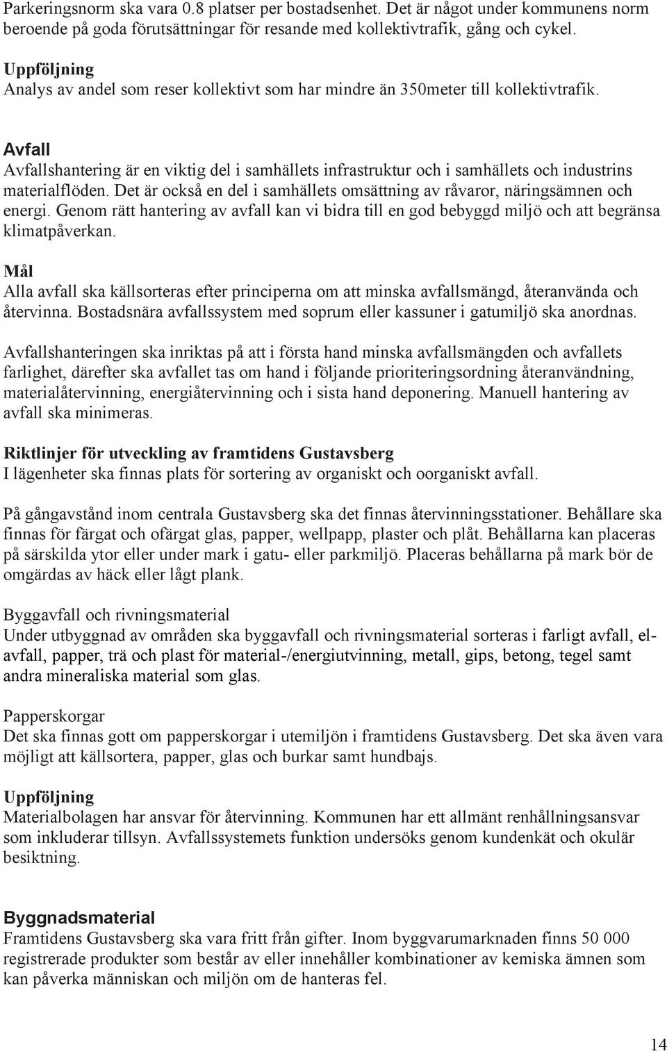 Avfall Avfallshantering är en viktig del i samhällets infrastruktur och i samhällets och industrins materialflöden. Det är också en del i samhällets omsättning av råvaror, näringsämnen och energi.