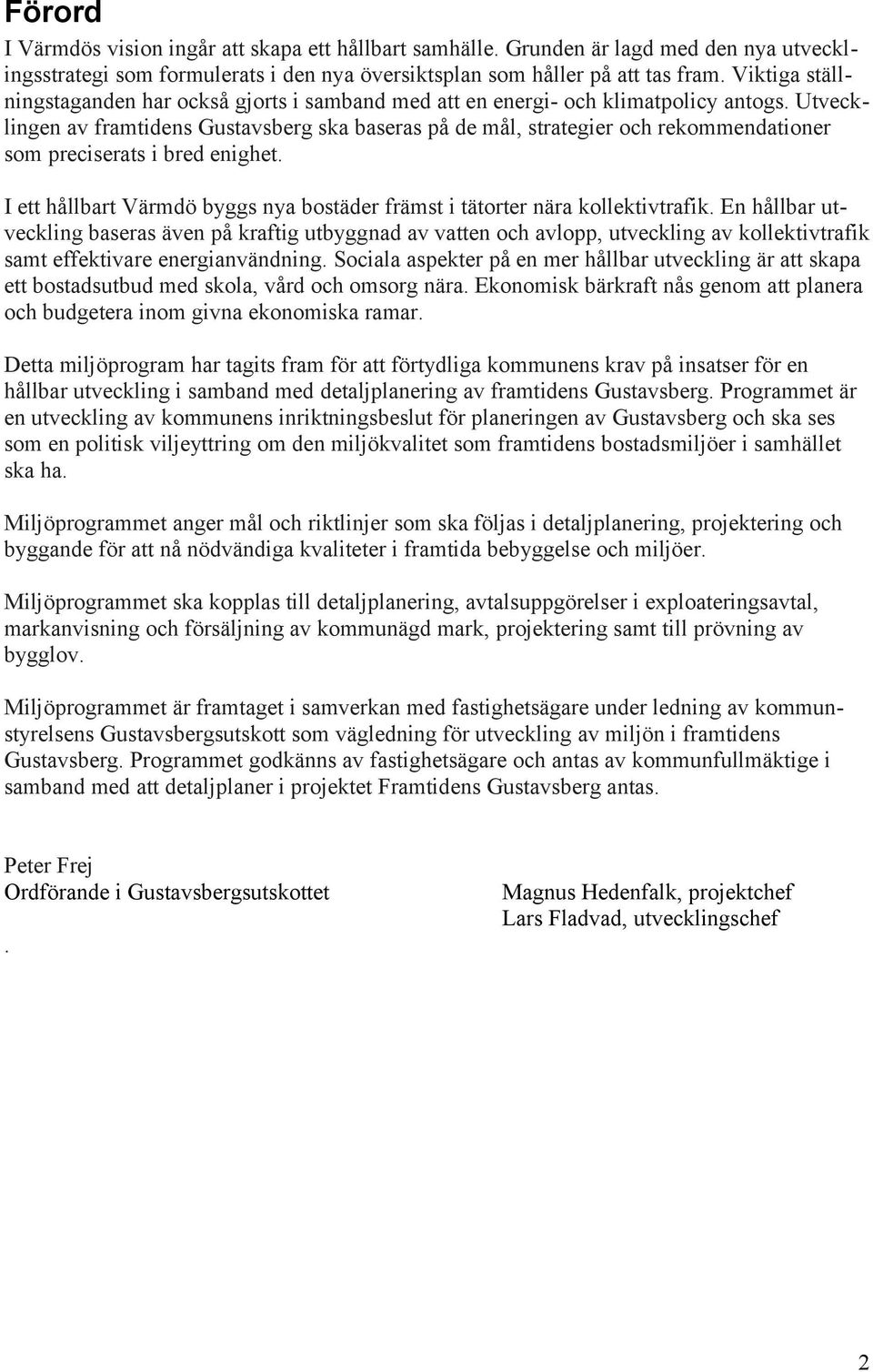 Utvecklingen av framtidens Gustavsberg ska baseras på de mål, strategier och rekommendationer som preciserats i bred enighet.