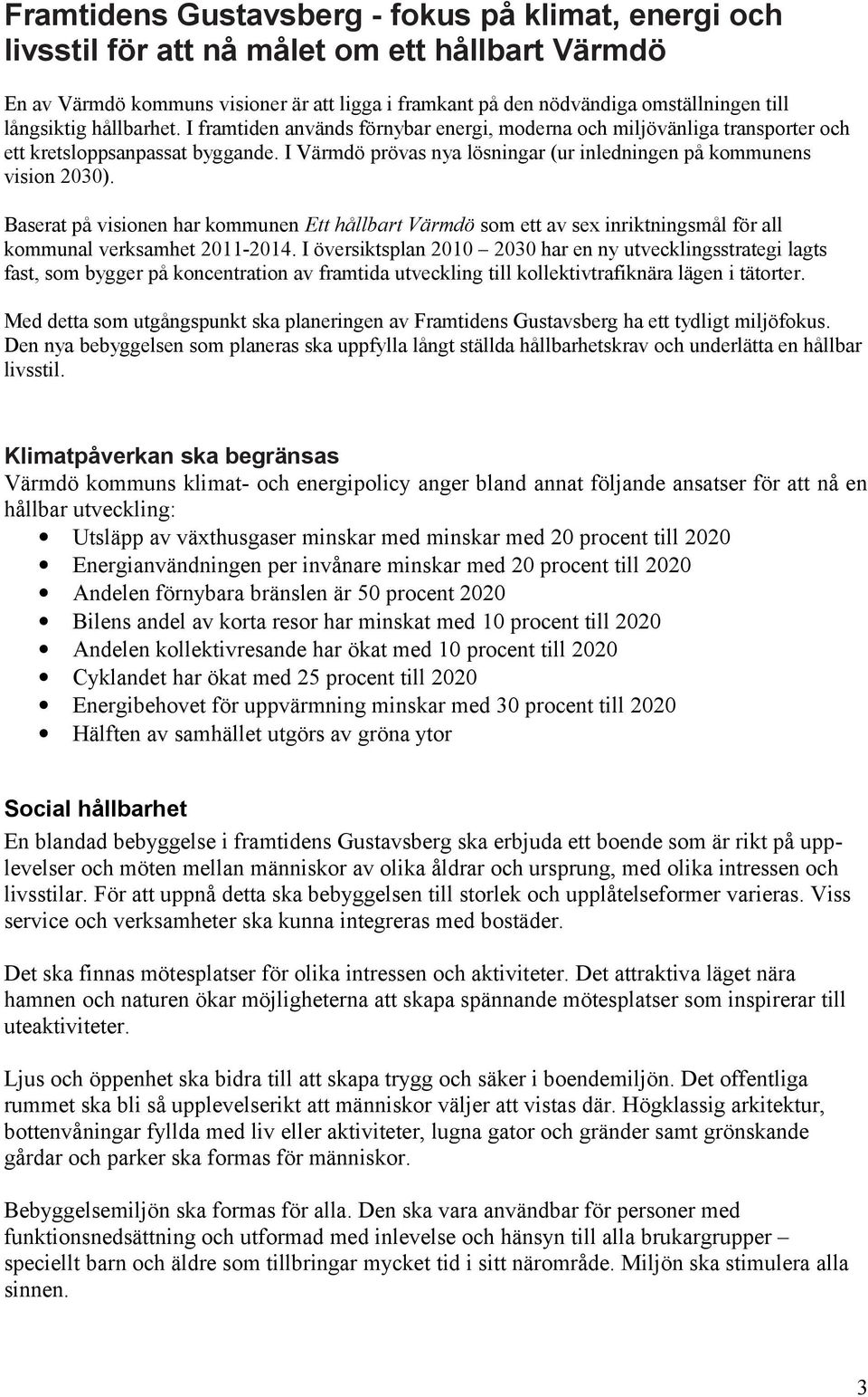 I Värmdö prövas nya lösningar (ur inledningen på kommunens vision 2030). Baserat på visionen har kommunen Ett hållbart Värmdö som ett av sex inriktningsmål för all kommunal verksamhet 2011-2014.