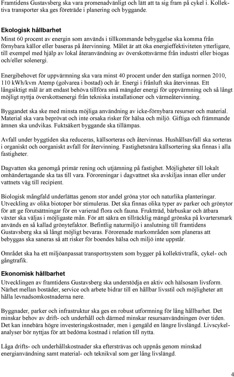 et är att öka energieffektiviteten ytterligare, till exempel med hjälp av lokal återanvändning av överskottsvärme från industri eller biogas och/eller solenergi.