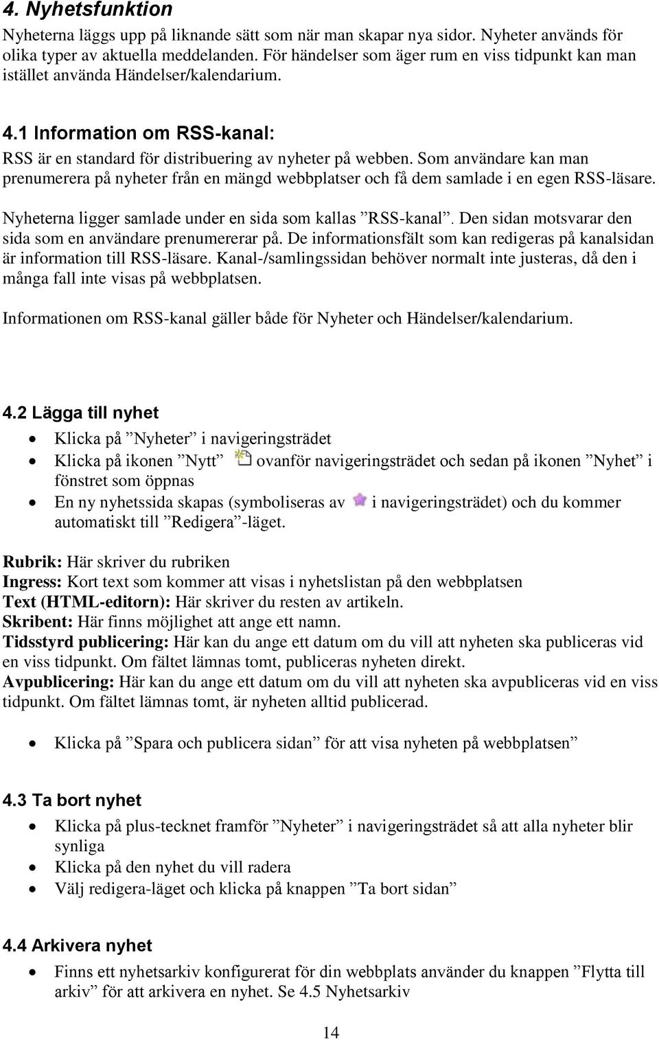 Som användare kan man prenumerera på nyheter från en mängd webbplatser och få dem samlade i en egen RSS-läsare. Nyheterna ligger samlade under en sida som kallas RSS-kanal.