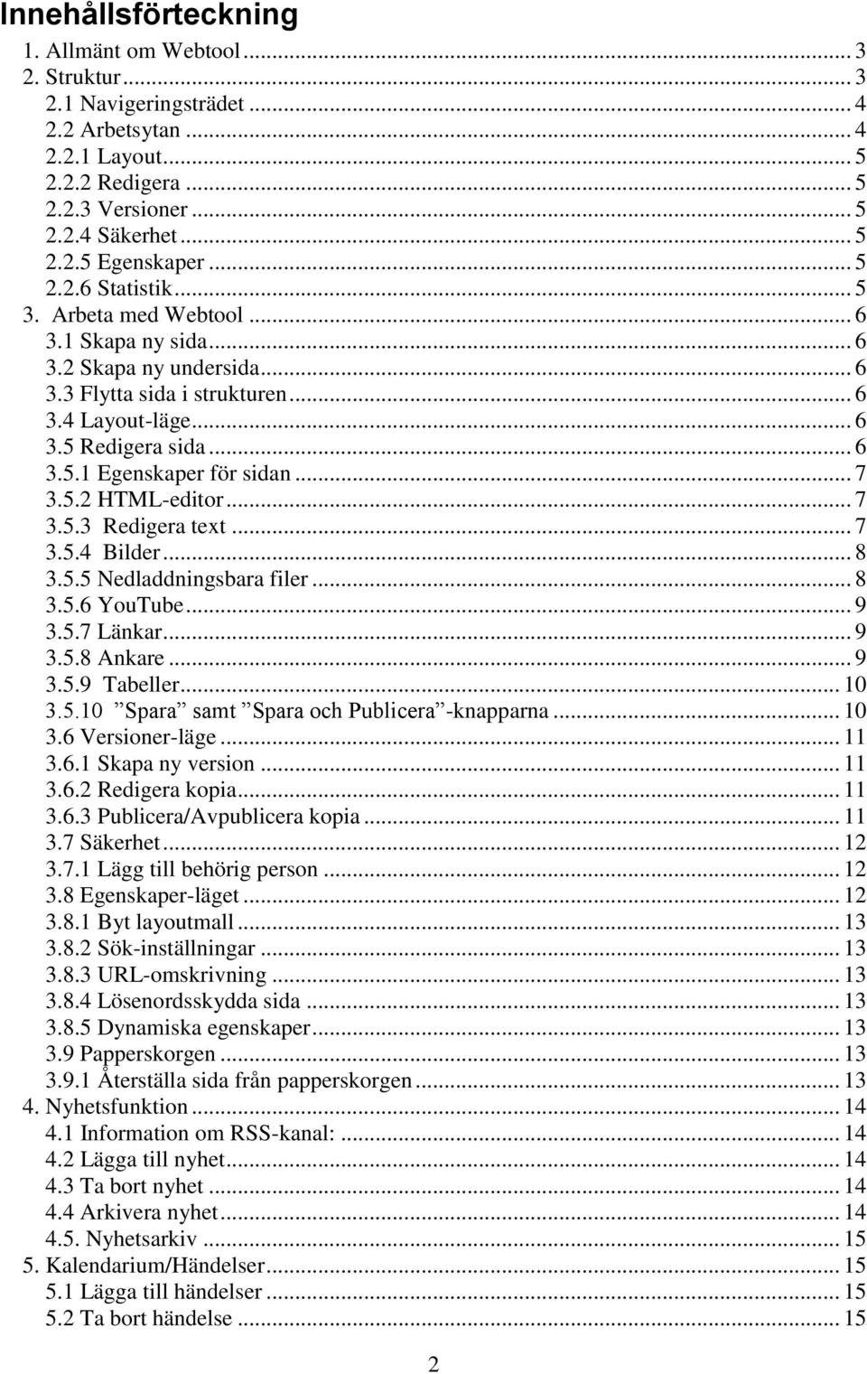 .. 7 3.5.2 HTML-editor... 7 3.5.3 Redigera text... 7 3.5.4 Bilder... 8 3.5.5 Nedladdningsbara filer... 8 3.5.6 YouTube... 9 3.5.7 Länkar... 9 3.5.8 Ankare... 9 3.5.9 Tabeller... 10 3.5.10 Spara samt Spara och Publicera -knapparna.