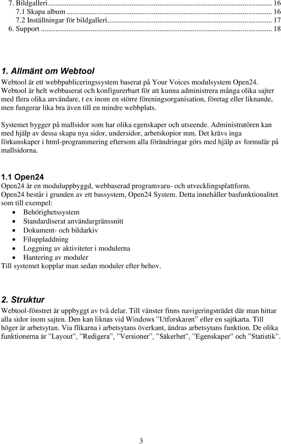 Webtool är helt webbaserat och konfigurerbart för att kunna administrera många olika sajter med flera olika användare, t ex inom en större föreningsorganisation, företag eller liknande, men fungerar