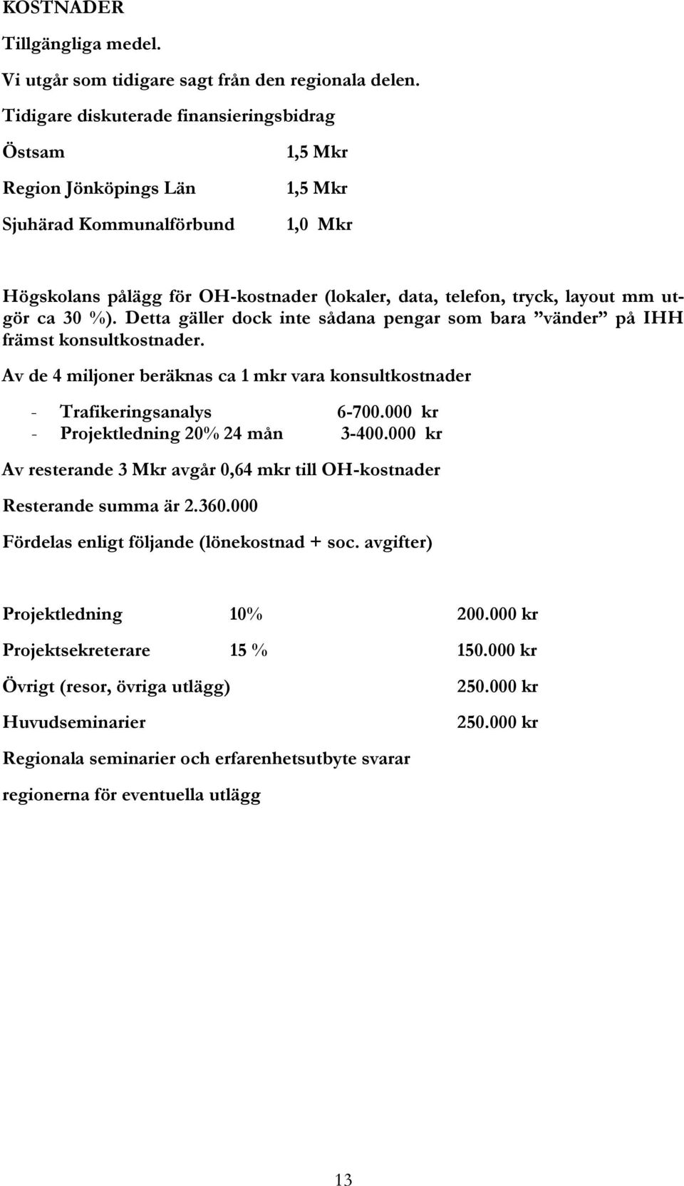 utgör ca 30 %). Detta gäller dock inte sådana pengar som bara vänder på IHH främst konsultkostnader. Av de 4 miljoner beräknas ca 1 mkr vara konsultkostnader - Trafikeringsanalys 6-700.