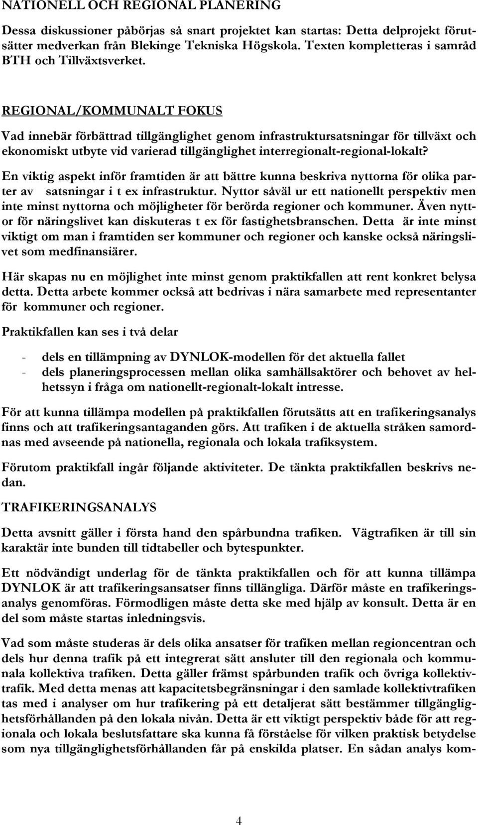 REGIONAL/KOMMUNALT FOKUS Vad innebär förbättrad tillgänglighet genom infrastruktursatsningar för tillväxt och ekonomiskt utbyte vid varierad tillgänglighet interregionalt-regional-lokalt?