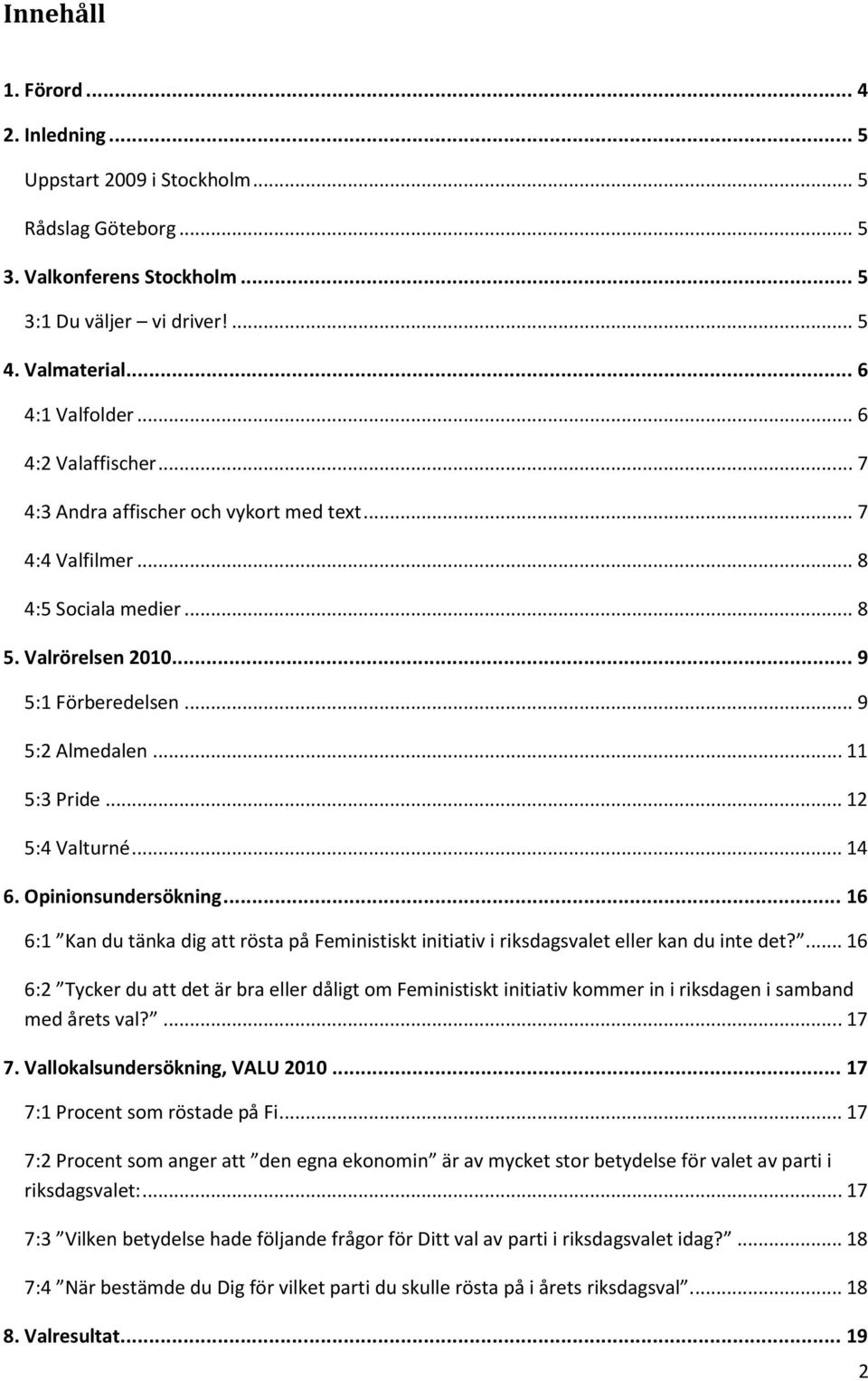 .. 12 5:4 Valturné... 14 6. Opinionsundersökning... 16 6:1 Kan du tänka dig att rösta på Feministiskt initiativ i riksdagsvalet eller kan du inte det?