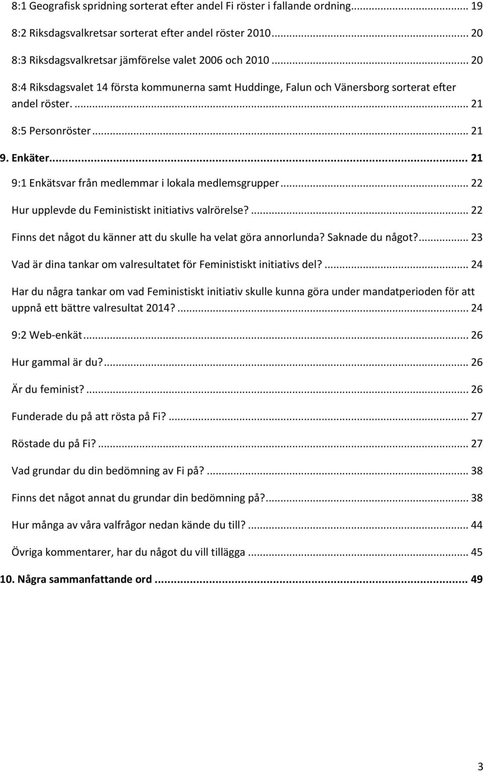 .. 21 9:1 Enkätsvar från medlemmar i lokala medlemsgrupper... 22 Hur upplevde du Feministiskt initiativs valrörelse?... 22 Finns det något du känner att du skulle ha velat göra annorlunda?