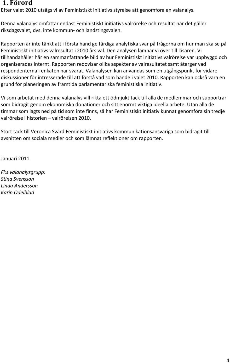 Rapporten är inte tänkt att i första hand ge färdiga analytiska svar på frågorna om hur man ska se på Feministiskt initiativs valresultat i 2010 års val. Den analysen lämnar vi över till läsaren.