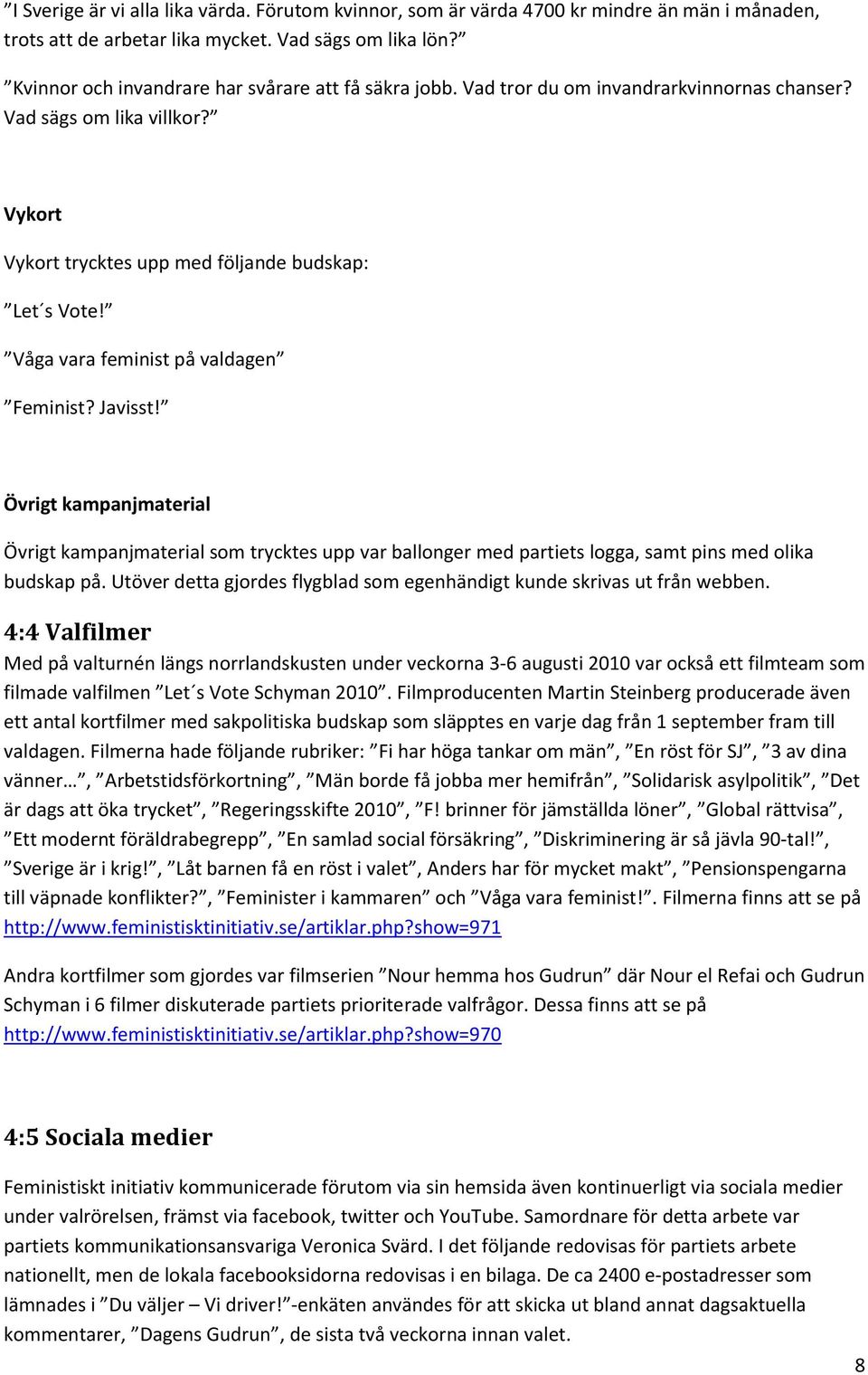 Våga vara feminist på valdagen Feminist? Javisst! Övrigt kampanjmaterial Övrigt kampanjmaterial som trycktes upp var ballonger med partiets logga, samt pins med olika budskap på.