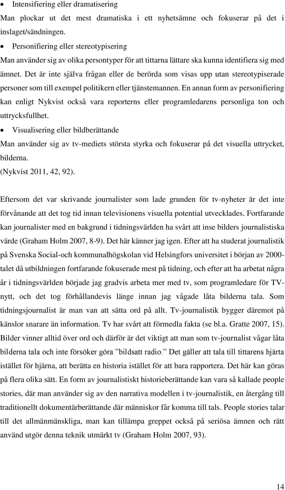 Det är inte själva frågan eller de berörda som visas upp utan stereotypiserade personer som till exempel politikern eller tjänstemannen.