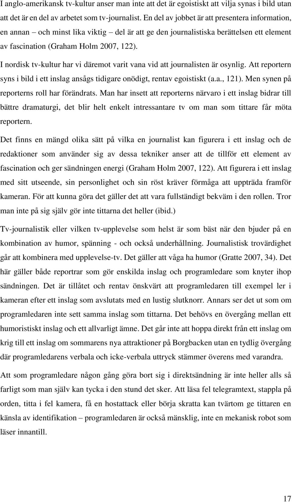 I nordisk tv-kultur har vi däremot varit vana vid att journalisten är osynlig. Att reportern syns i bild i ett inslag ansågs tidigare onödigt, rentav egoistiskt (a.a., 121).