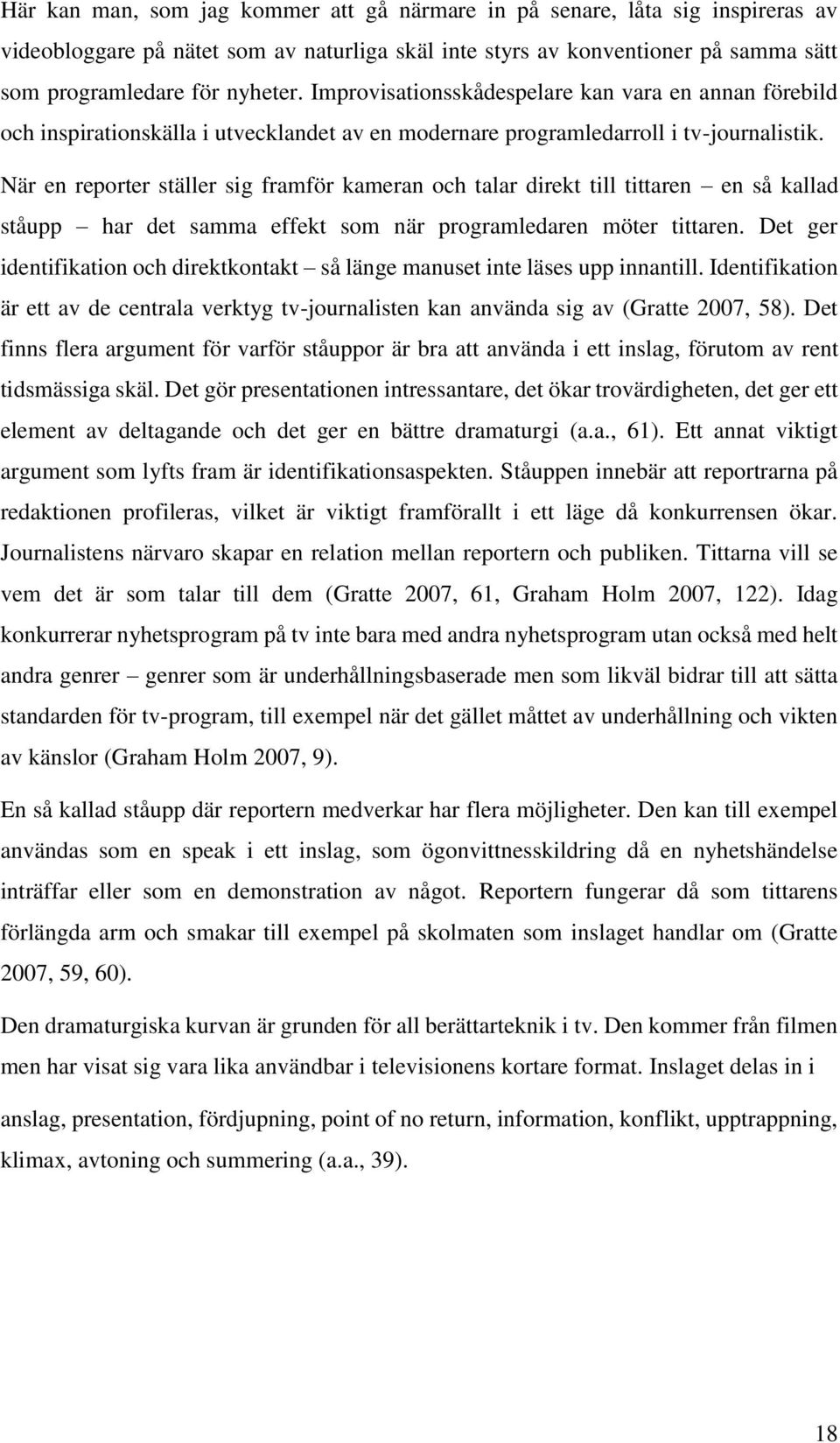 När en reporter ställer sig framför kameran och talar direkt till tittaren en så kallad ståupp har det samma effekt som när programledaren möter tittaren.