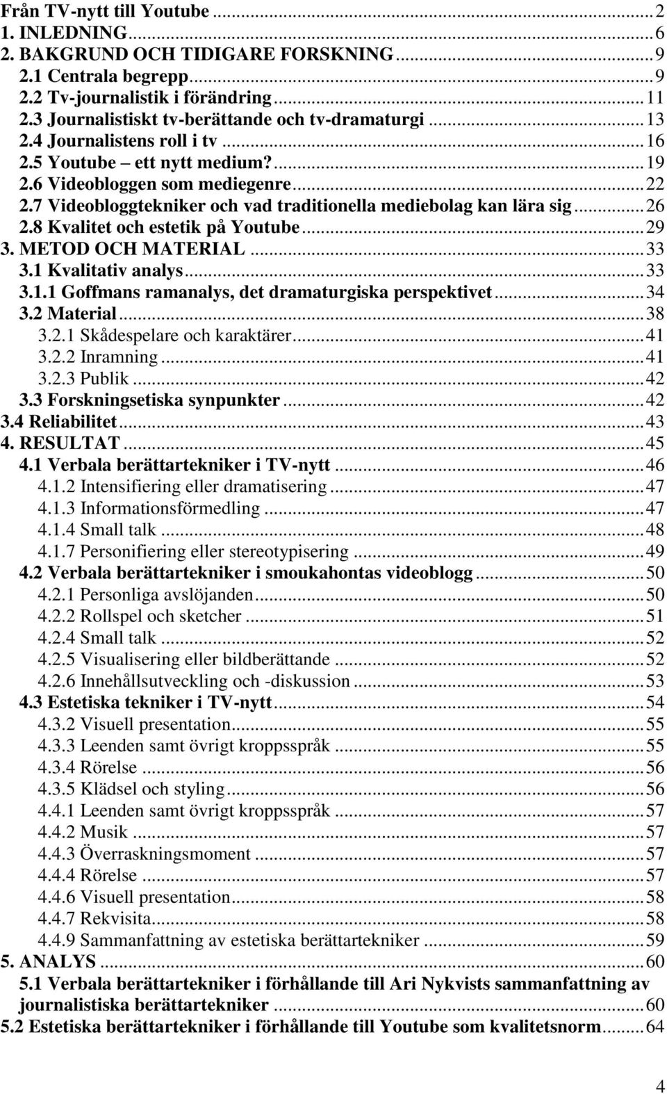 7 Videobloggtekniker och vad traditionella mediebolag kan lära sig... 26 2.8 Kvalitet och estetik på Youtube... 29 3. METOD OCH MATERIAL... 33 3.1 Kvalitativ analys... 33 3.1.1 Goffmans ramanalys, det dramaturgiska perspektivet.