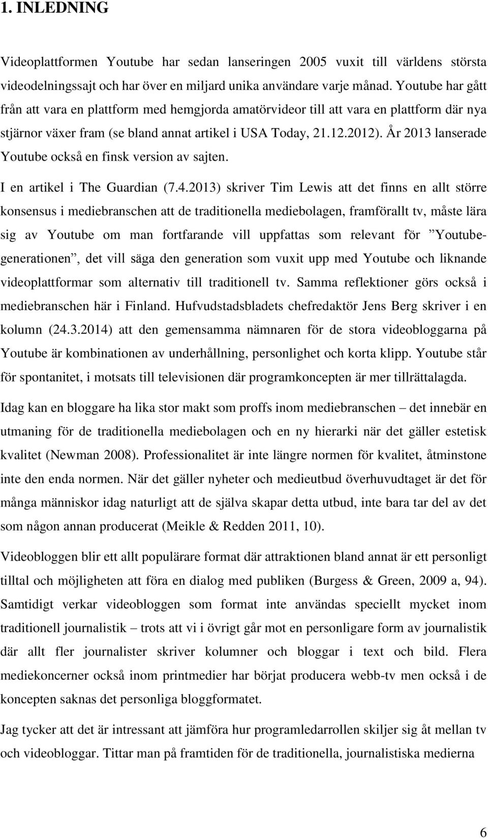 År 2013 lanserade Youtube också en finsk version av sajten. I en artikel i The Guardian (7.4.