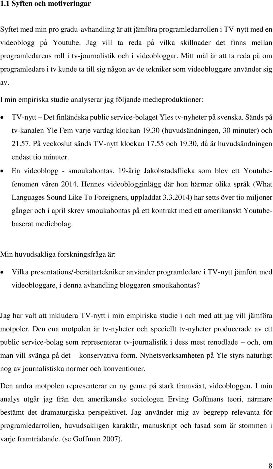 Mitt mål är att ta reda på om programledare i tv kunde ta till sig någon av de tekniker som videobloggare använder sig av.