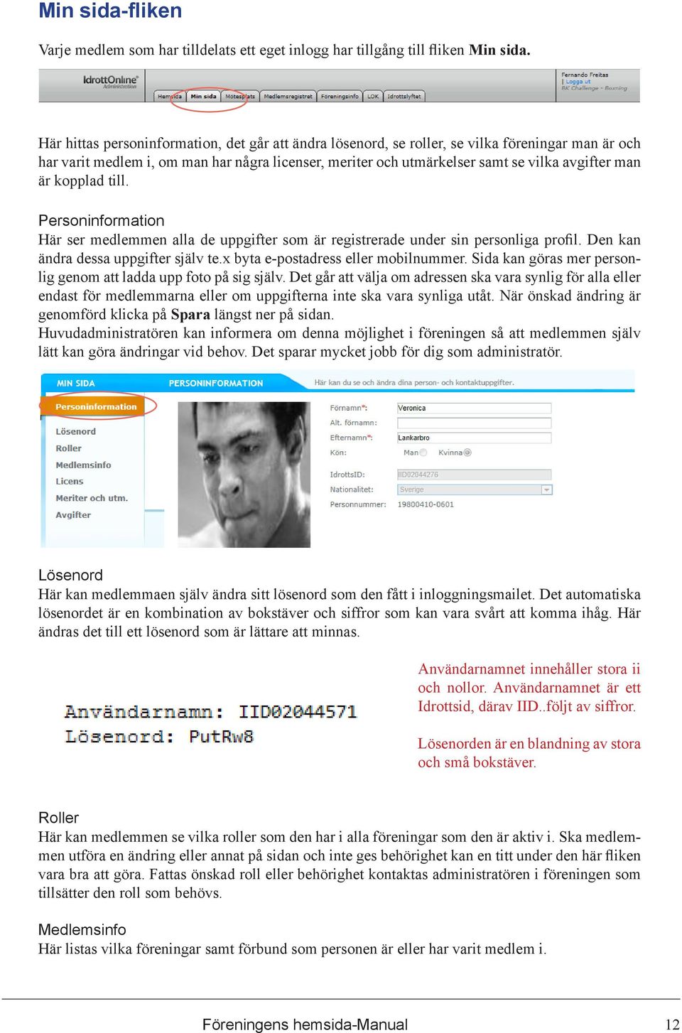 är kopplad till. Personinformation Här ser medlemmen alla de uppgifter som är registrerade under sin personliga profil. Den kan ändra dessa uppgifter själv te.x byta e-postadress eller mobilnummer.