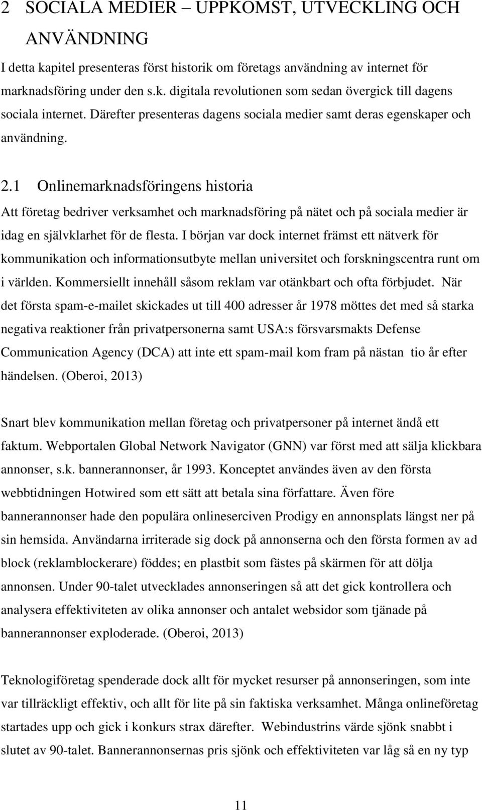 1 Onlinemarknadsföringens historia Att företag bedriver verksamhet och marknadsföring på nätet och på sociala medier är idag en självklarhet för de flesta.