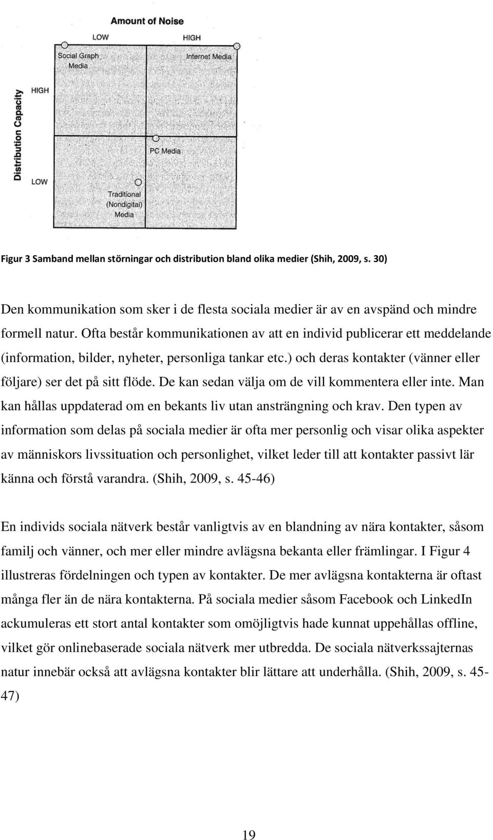 De kan sedan välja om de vill kommentera eller inte. Man kan hållas uppdaterad om en bekants liv utan ansträngning och krav.