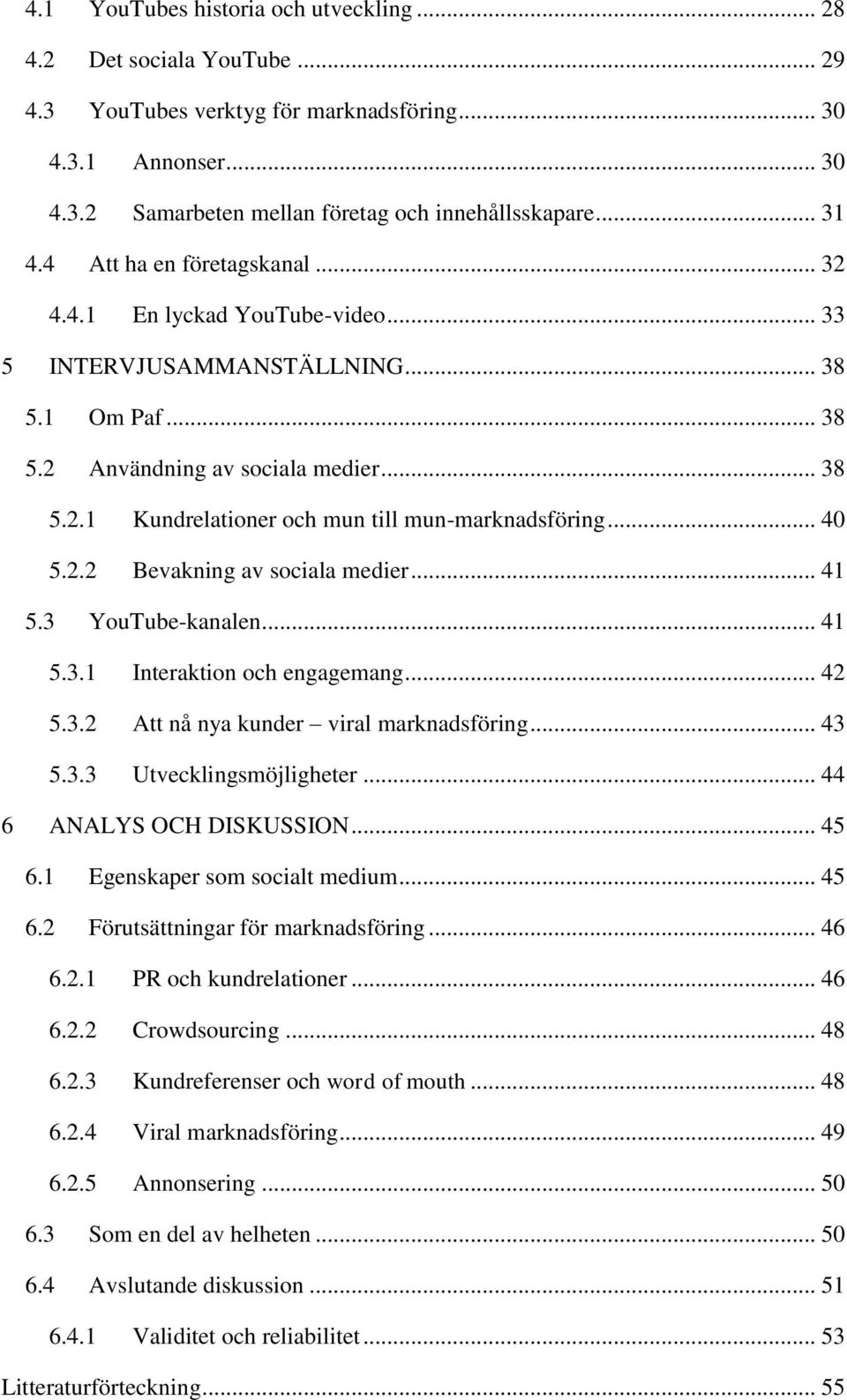 .. 40 5.2.2 Bevakning av sociala medier... 41 5.3 YouTube-kanalen... 41 5.3.1 Interaktion och engagemang... 42 5.3.2 Att nå nya kunder viral marknadsföring... 43 5.3.3 Utvecklingsmöjligheter.