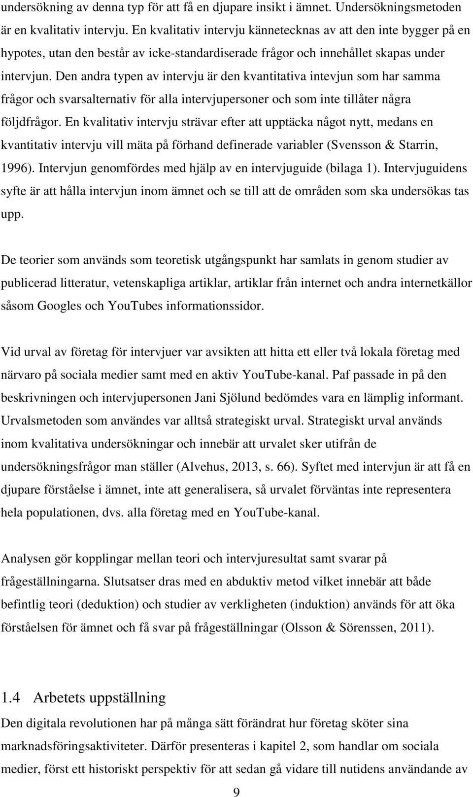 Den andra typen av intervju är den kvantitativa intevjun som har samma frågor och svarsalternativ för alla intervjupersoner och som inte tillåter några följdfrågor.