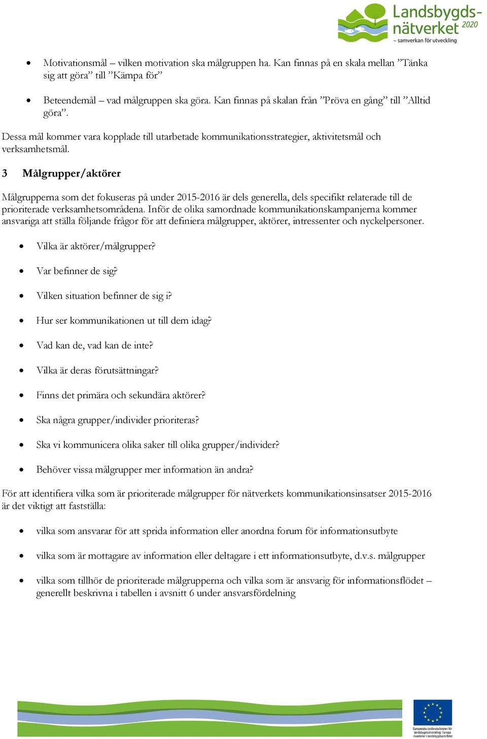 3 Målgrupper/aktörer Målgrupperna som det fokuseras på under 2015-2016 är dels generella, dels specifikt relaterade till de prioriterade verksamhetsområdena.