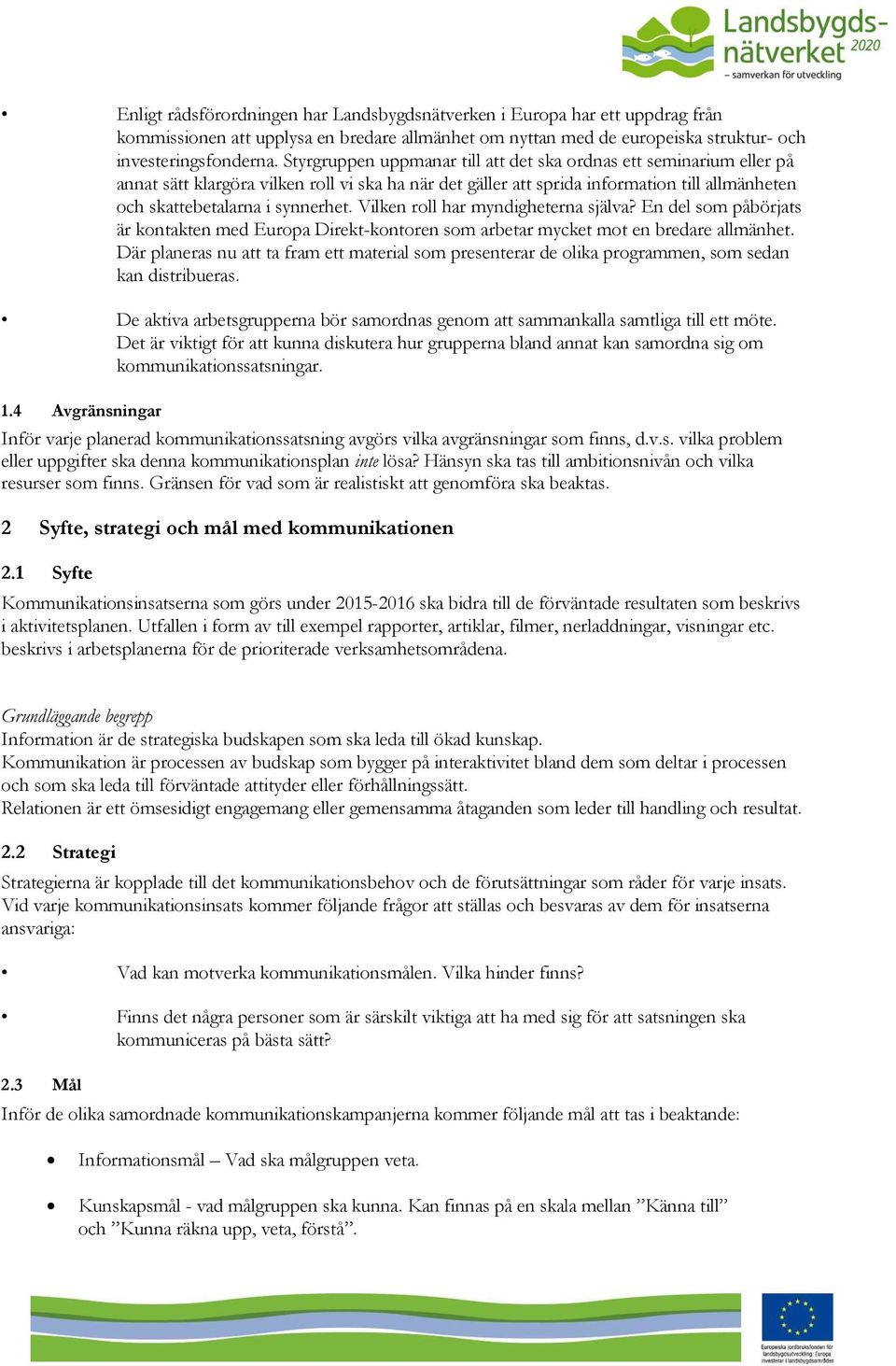 Vilken roll har myndigheterna själva? En del som påbörjats är kontakten med Europa Direkt-kontoren som arbetar mycket mot en bredare allmänhet.