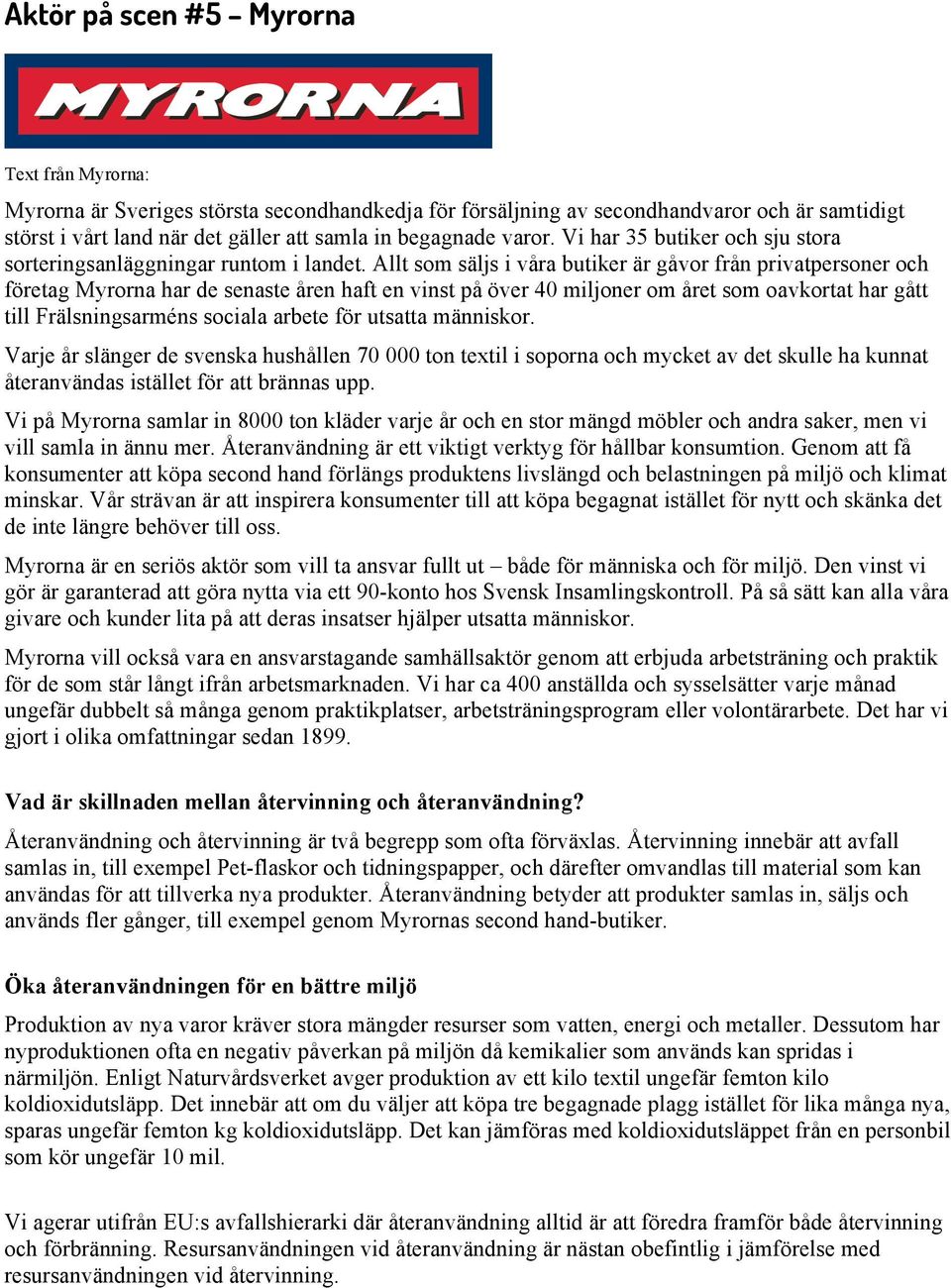 Allt som säljs i våra butiker är gåvor från privatpersoner och företag Myrorna har de senaste åren haft en vinst på över 40 miljoner om året som oavkortat har gått till Frälsningsarméns sociala