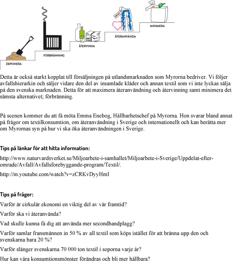 Detta för att maximera återanvändning och återvinning samt minimera det sämsta alternativet; förbränning. På scenen kommer du att få möta Emma Enebog, Hållbarhetschef på Myrorna.
