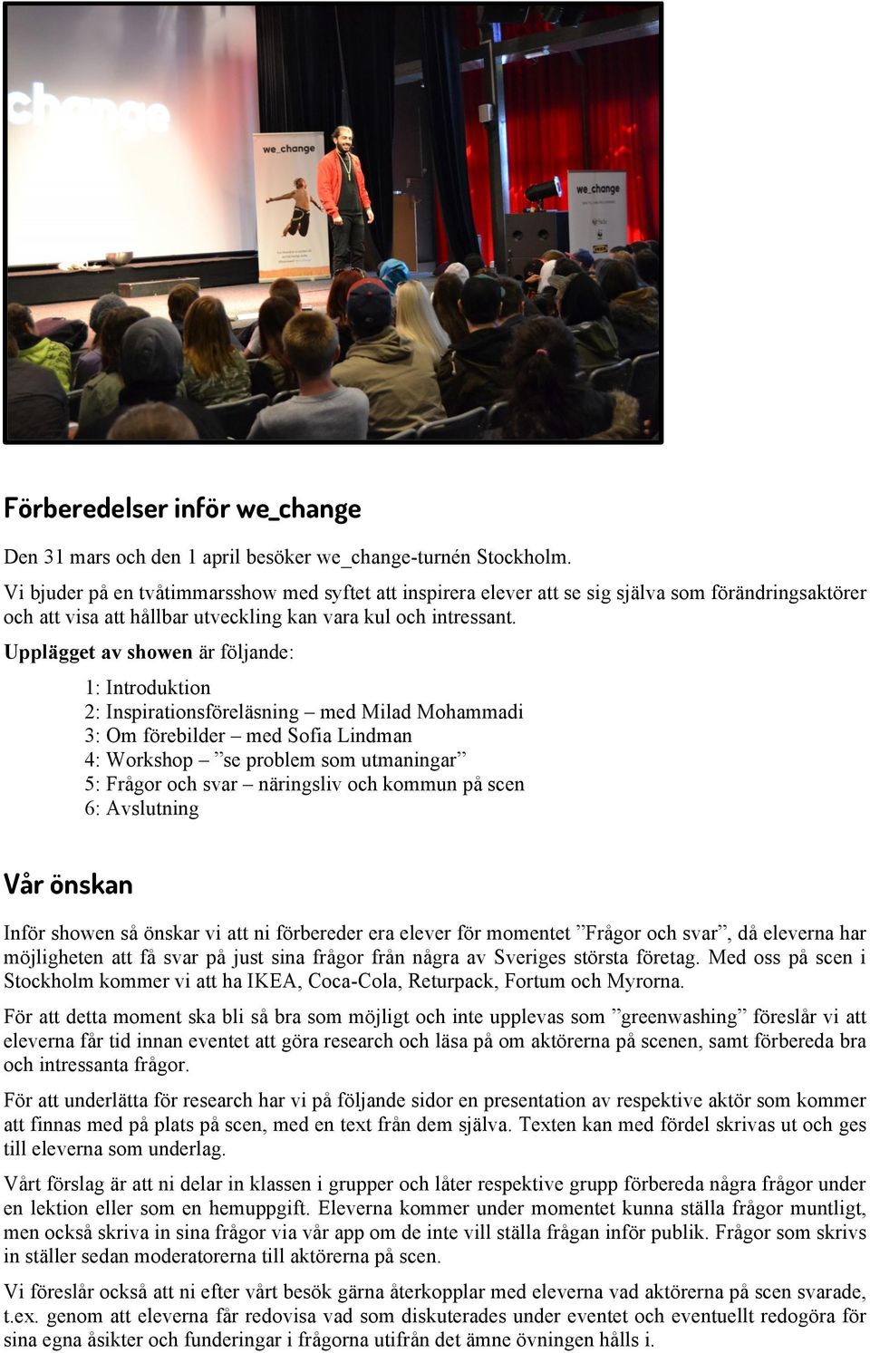 Upplägget av showen är följande: 1: Introduktion 2: Inspirationsföreläsning med Milad Mohammadi 3: Om förebilder med Sofia Lindman 4: Workshop se problem som utmaningar 5: Frågor och svar näringsliv