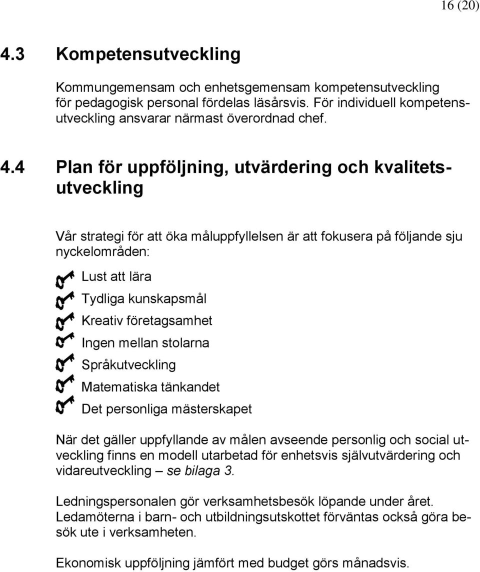 företagsamhet Ingen mellan stolarna Språkutveckling Matematiska tänkandet Det personliga mästerskapet När det gäller uppfyllande av målen avseende personlig och social utveckling finns en modell