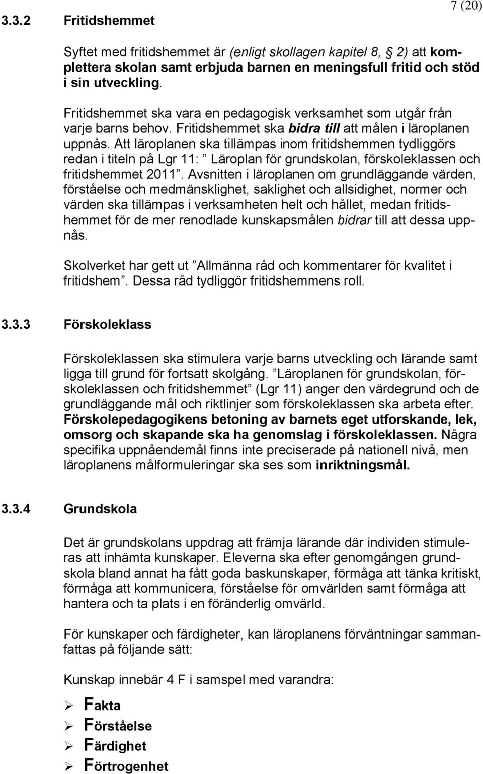 Att läroplanen ska tillämpas inom fritidshemmen tydliggörs redan i titeln på Lgr 11: Läroplan för grundskolan, förskoleklassen och fritidshemmet 2011.