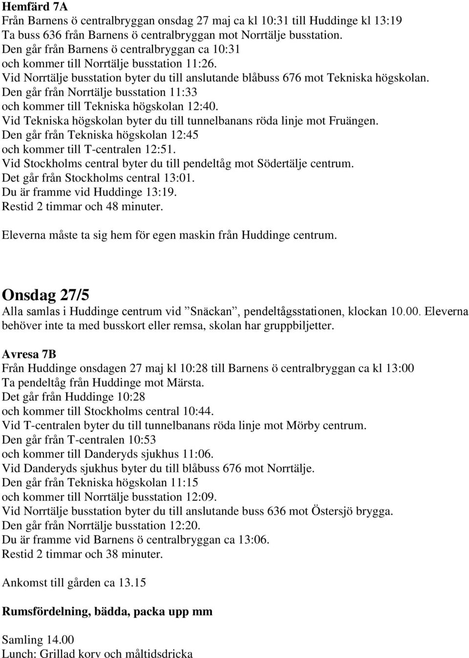 Den går från Norrtälje busstation 11:33 och kommer till Tekniska högskolan 12:40. Vid Tekniska högskolan byter du till tunnelbanans röda linje mot Fruängen.