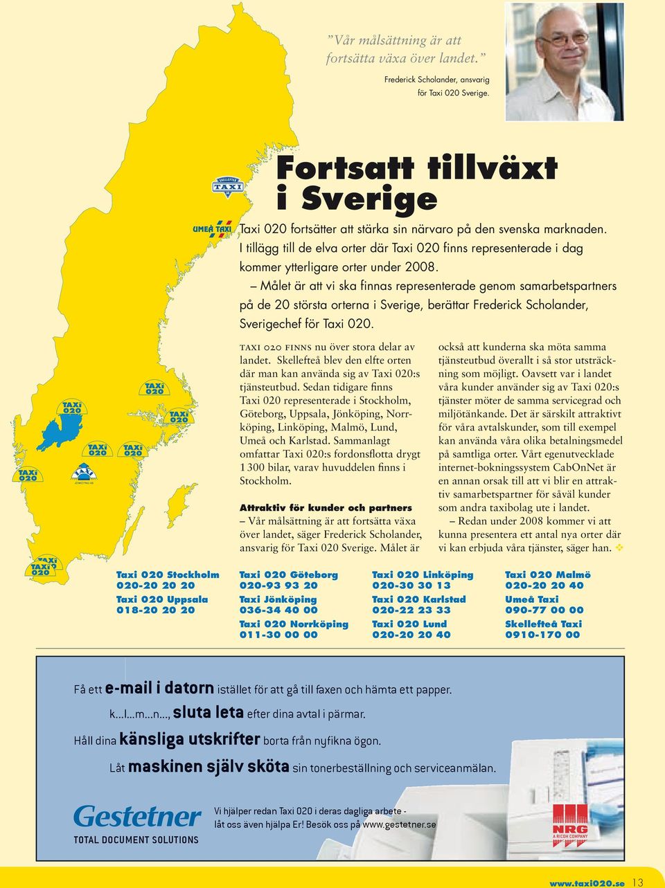 JÖNKÖPING AB Målet är att vi ska finnas representerade genom samarbetspartners på de 20 största orterna i Sverige, berättar Frederick Scholander, Sverigechef för Taxi 020.