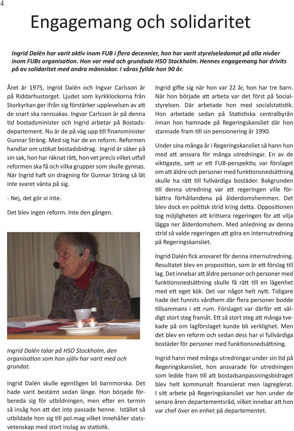 Ljudet som kyrkklockorna från Storkyrkan ger ifrån sig förstärker upplevelsen av att de snart ska rannsakas. Ingvar Carlsson är på denna tid bostadsminister och Ingrid arbetar på Bostadsdepartement.