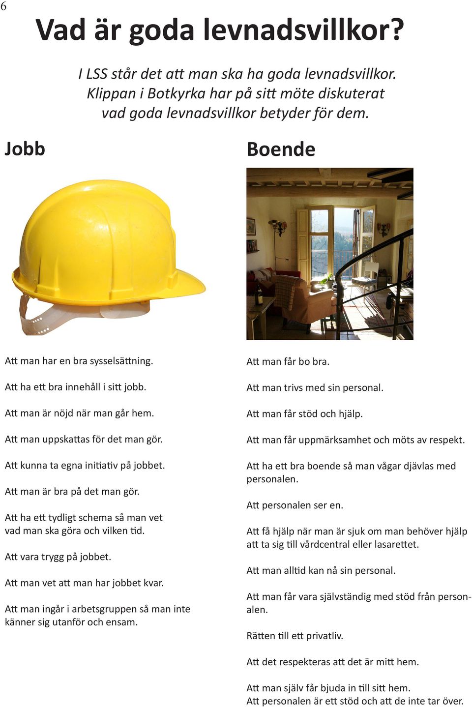 Att man är bra på det man gör. Att ha ett tydligt schema så man vet vad man ska göra och vilken tid. Att vara trygg på jobbet. Att man vet att man har jobbet kvar.