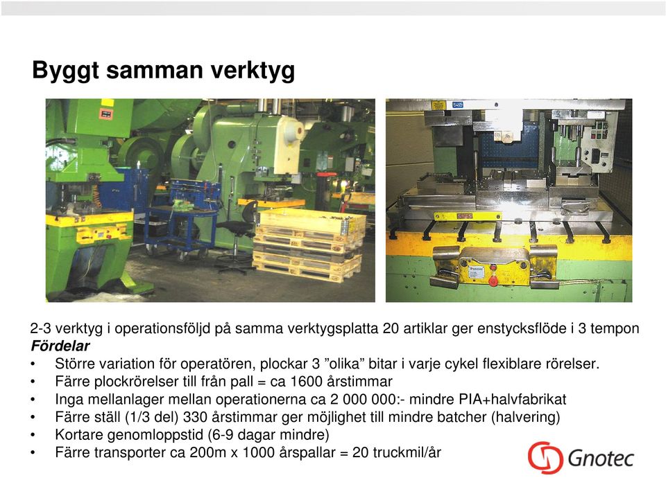 Färre plockrörelser till från pall = ca 1600 årstimmar Inga mellanlager mellan operationerna ca 2 000 000:- mindre PIA+halvfabrikat