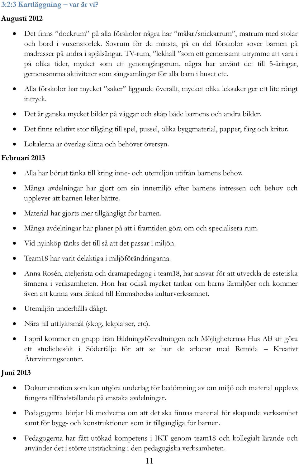 TV-rum, lekhall som ett gemensamt utrymme att vara i på olika tider, mycket som ett genomgångsrum, några har använt det till 5-åringar, gemensamma aktiviteter som sångsamlingar för alla barn i huset