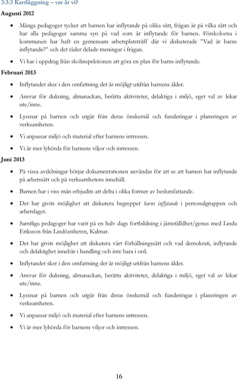 Februari 2013 Vi har i uppdrag från skolinspektionen att göra en plan för barns inflytande. Inflytandet sker i den omfattning det är möjligt utifrån barnens ålder.