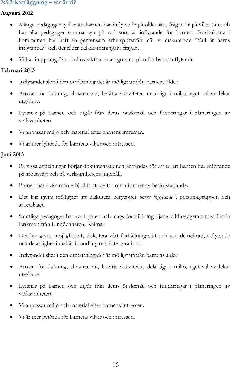 Februari 2013 Vi har i uppdrag från skolinspektionen att göra en plan för barns inflytande. Inflytandet sker i den omfattning det är möjligt utifrån barnens ålder.