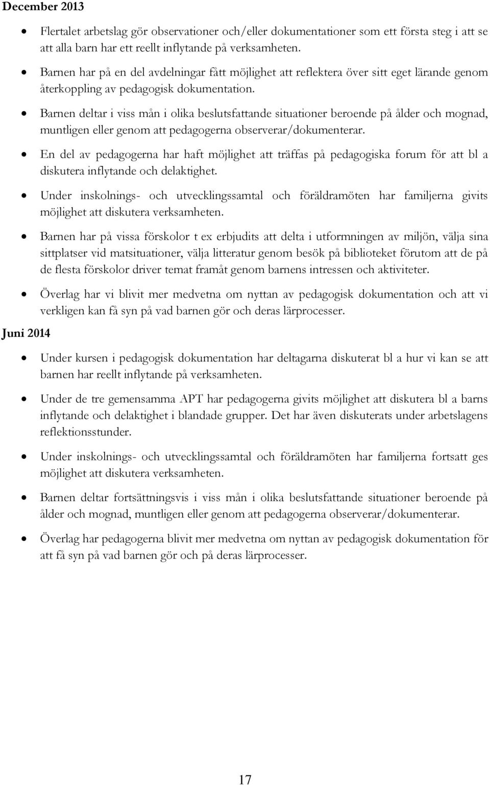 Barnen deltar i viss mån i olika beslutsfattande situationer beroende på ålder och mognad, muntligen eller genom att pedagogerna observerar/dokumenterar.